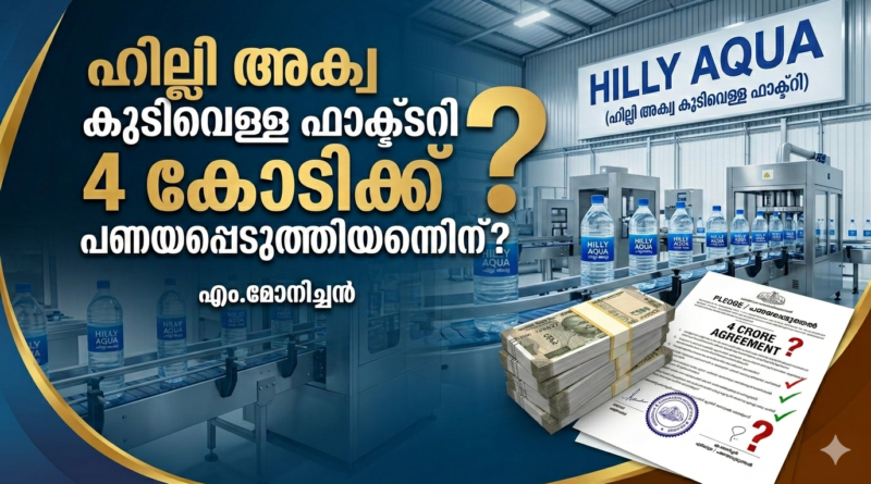ഹില്ലി അക്വ കുടിവെള്ള ഫാക്ടറി 4 കോടിക്ക് പണയപ്പെടുത്തിയതെന്തിന്?എം.മോനിച്ചൻ